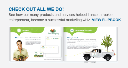 Check out all we do! See how our many products and services helped Lance, a rookie entrepreneur, become a successful marketing whiz. VIEW FLIPBOOK